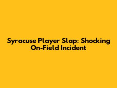 Syracuse Player Slap: Shocking On-Field Incident