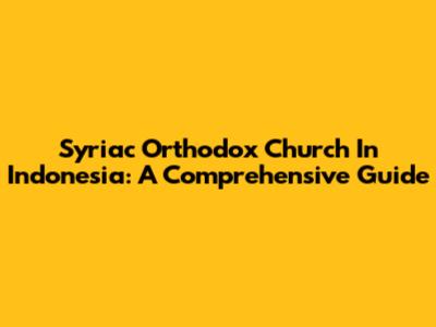 Syriac Orthodox Church In Indonesia: A Comprehensive Guide