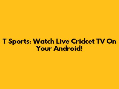 T Sports: Watch Live Cricket TV On Your Android!