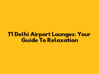 T1 Delhi Airport Lounges: Your Guide To Relaxation
