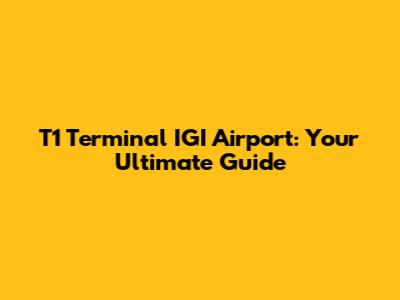 T1 Terminal IGI Airport: Your Ultimate Guide