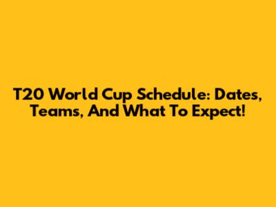T20 World Cup Schedule: Dates, Teams, And What To Expect!