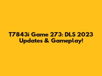 T7843i Game 273: DLS 2023 Updates & Gameplay!