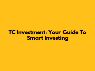 TC Investment: Your Guide To Smart Investing