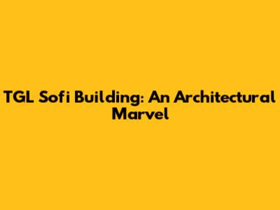 TGL Sofi Building: An Architectural Marvel