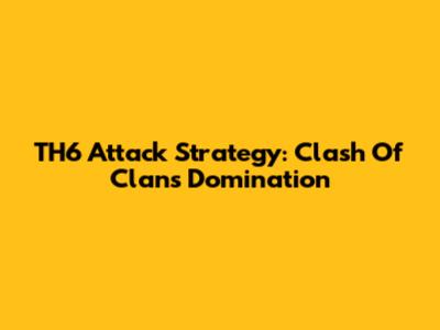 TH6 Attack Strategy: Clash Of Clans Domination
