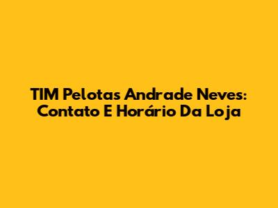 TIM Pelotas Andrade Neves: Contato E Horário Da Loja