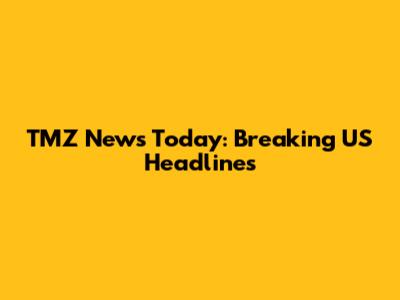 TMZ News Today: Breaking US Headlines