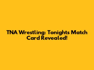TNA Wrestling: Tonight's Match Card Revealed!