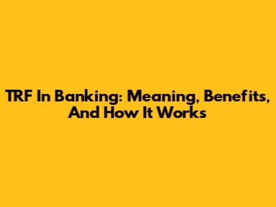 TRF In Banking: Meaning, Benefits, And How It Works