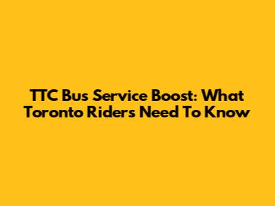TTC Bus Service Boost: What Toronto Riders Need To Know