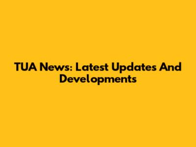 TUA News: Latest Updates And Developments