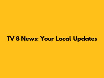 TV 8 News: Your Local Updates