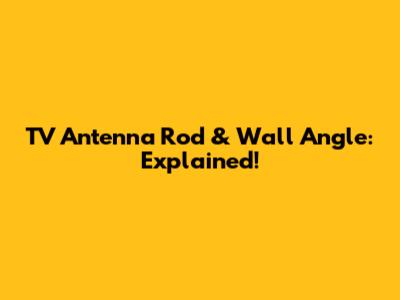 TV Antenna Rod & Wall Angle: Explained!