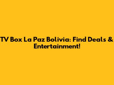 TV Box La Paz Bolivia: Find Deals & Entertainment!