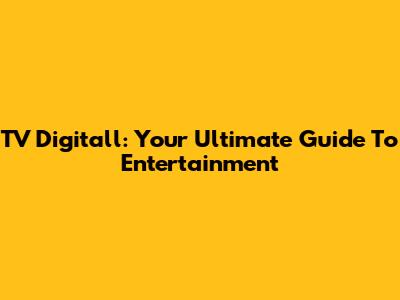 TV Digitall: Your Ultimate Guide To Entertainment