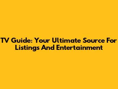 TV Guide: Your Ultimate Source For Listings And Entertainment