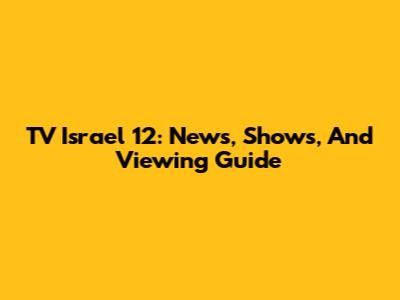 TV Israel 12: News, Shows, And Viewing Guide