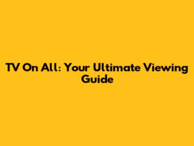 TV On All: Your Ultimate Viewing Guide