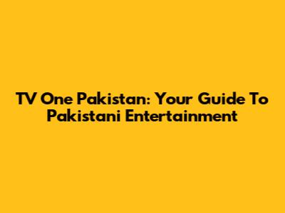 TV One Pakistan: Your Guide To Pakistani Entertainment