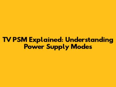 TV PSM Explained: Understanding Power Supply Modes
