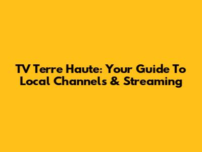 TV Terre Haute: Your Guide To Local Channels & Streaming