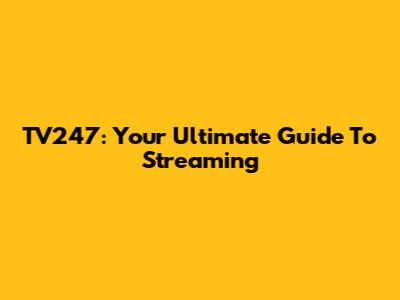TV247: Your Ultimate Guide To Streaming