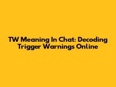 TW Meaning In Chat: Decoding Trigger Warnings Online