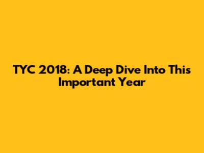 TYC 2018: A Deep Dive Into This Important Year