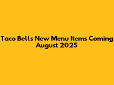 Taco Bell's New Menu Items Coming August 2025
