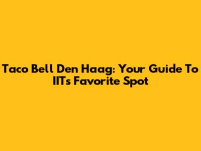 Taco Bell Den Haag: Your Guide To IIT's Favorite Spot