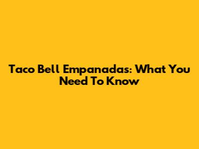 Taco Bell Empanadas: What You Need To Know