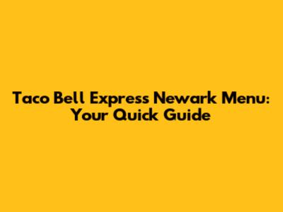 Taco Bell Express Newark Menu: Your Quick Guide