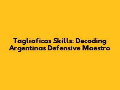 Tagliafico's Skills: Decoding Argentina's Defensive Maestro