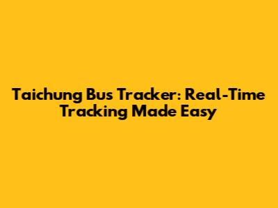 Taichung Bus Tracker: Real-Time Tracking Made Easy