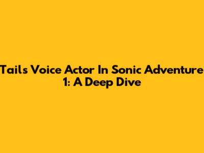 Tails' Voice Actor In Sonic Adventure 1: A Deep Dive