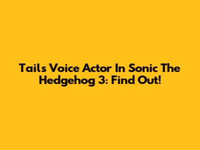 Tails' Voice Actor In Sonic The Hedgehog 3: Find Out!