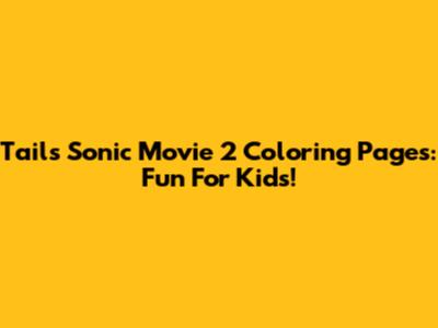 Tails Sonic Movie 2 Coloring Pages: Fun For Kids!