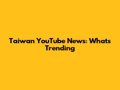 Taiwan YouTube News: What's Trending