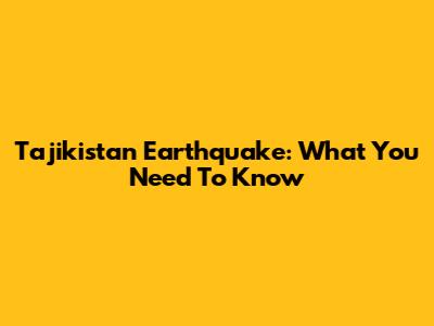 Tajikistan Earthquake: What You Need To Know