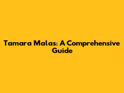 Tamara Malas: A Comprehensive Guide
