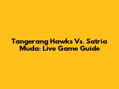 Tangerang Hawks Vs. Satria Muda: Live Game Guide