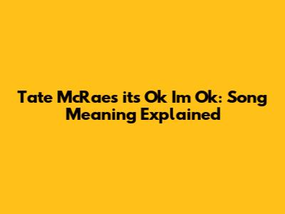 Tate McRae's "it's Ok I'm Ok": Song Meaning Explained