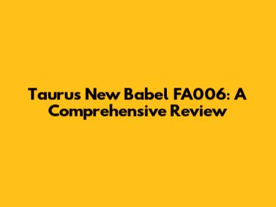 Taurus New Babel FA006: A Comprehensive Review