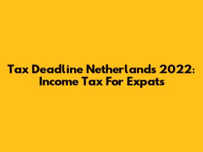 Tax Deadline Netherlands 2022: Income Tax For Expats