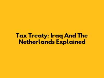 Tax Treaty: Iraq And The Netherlands Explained