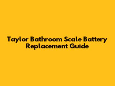 Taylor Bathroom Scale Battery Replacement Guide
