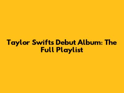 Taylor Swift's Debut Album: The Full Playlist