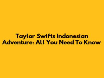 Taylor Swift's Indonesian Adventure: All You Need To Know