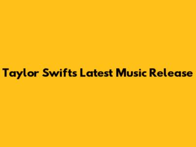 Taylor Swift's Latest Music Release